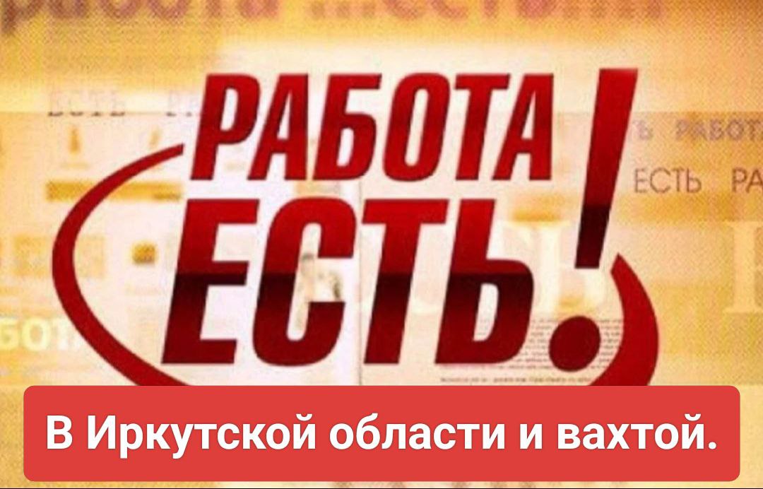 Работа в Иркутской области и вахтой - частное объявление в Улан-Удэ